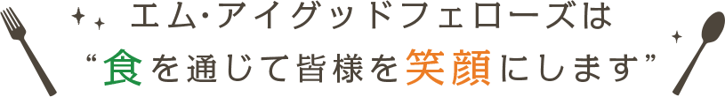 エムアイグッドフェローズは“食を通じて皆様を笑顔にします”